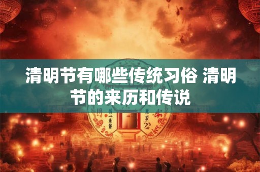 清明节有哪些传统习俗 清明节的来历和传说