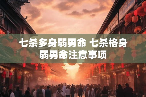 七杀多身弱男命 七杀格身弱男命注意事项