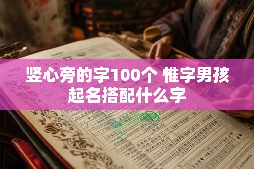 竖心旁的字100个 惟字男孩起名搭配什么字