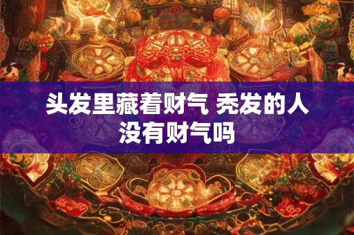 头发里藏着财气 秃发的人没有财气吗