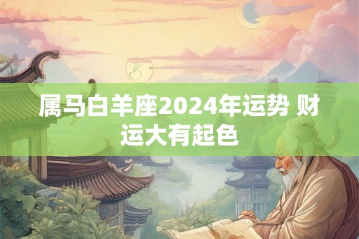 属马白羊座2024年运势 财运大有起色