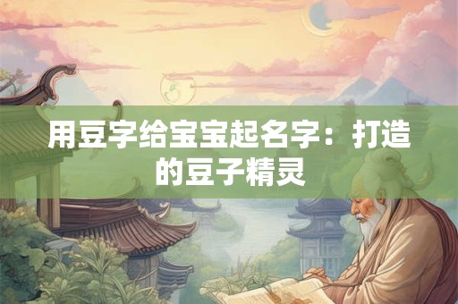 用豆字给宝宝起名字：打造的豆子精灵