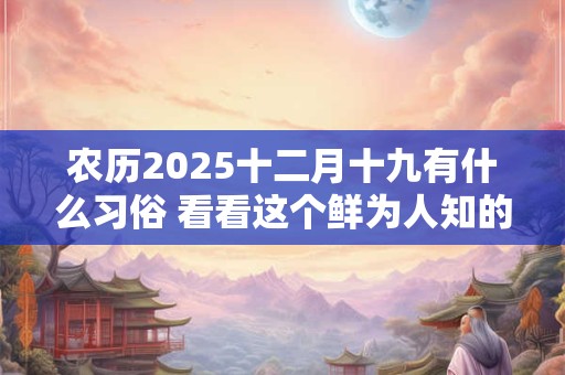 农历2025十二月十九有什么习俗 看看这个鲜为人知的习俗