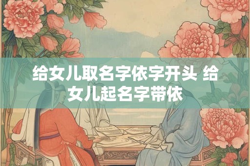 给女儿取名字依字开头 给女儿起名字带依