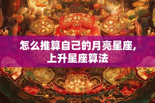 怎么推算自己的月亮星座,上升星座算法