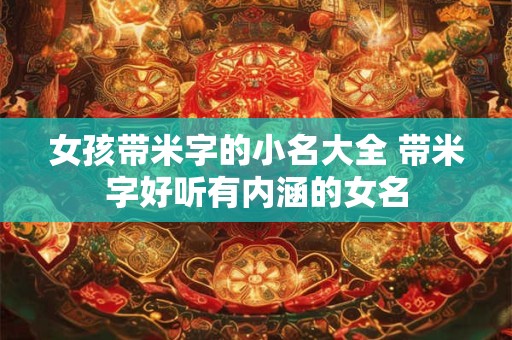 女孩带米字的小名大全 带米字好听有内涵的女名 女孩带米字的小名大全 带米字好听有内涵的女名