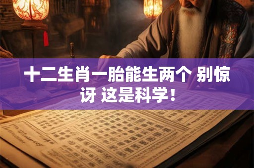 十二生肖一胎能生两个 别惊讶 这是科学！