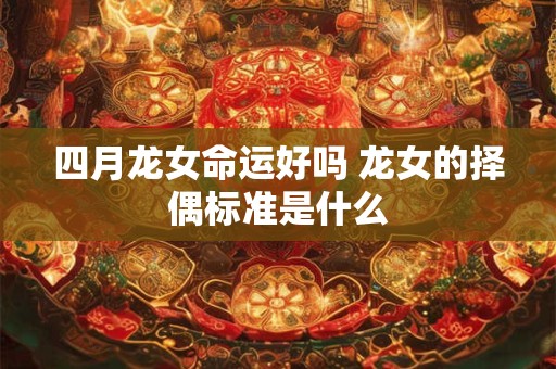 四月龙女命运好吗 龙女的择偶标准是什么