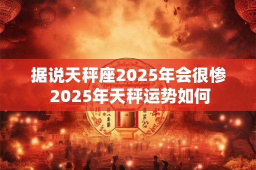 据说天秤座2026年会很惨 2026年天秤运势如何 据说天秤座2026年会很惨 2026年天秤运势如何