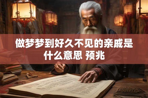 做梦梦到好久不见的亲戚是什么意思 预兆