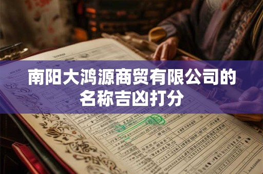 南阳大鸿源商贸有限公司的名称吉凶打分