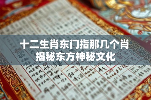 十二生肖东门指那几个肖 揭秘东方神秘文化 十二生肖东门指那几个肖 揭秘东方神秘文化