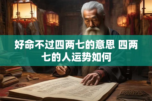 好命不过四两七的意思 四两七的人运势如何 好命不过四两七的意思 四两七的人运势如何