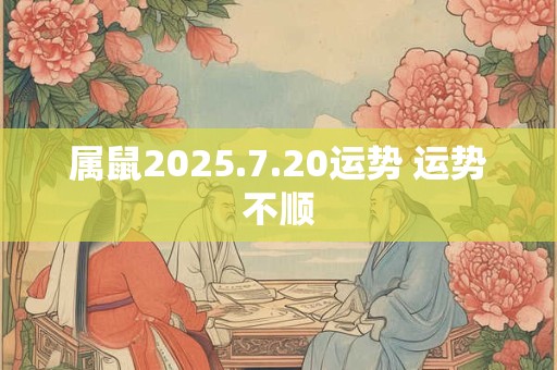属鼠2025.7.20运势 运势不顺