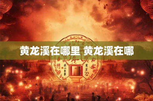 黄龙溪在哪里 黄龙溪在哪