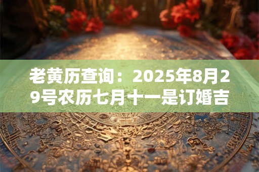 老黄历查询：2025年8月29号农历七月十一是订婚吉日吗