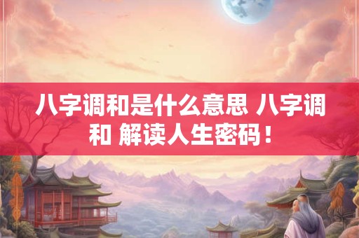 八字调和是什么意思 八字调和 解读人生密码! 八字调和是什么意思 八字调和 解读人生密码!