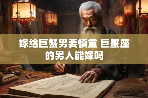 嫁给巨蟹男要慎重 巨蟹座的男人能嫁吗