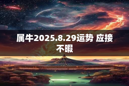 属牛2025.8.29运势 应接不暇