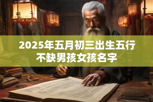 2025年五月初三出生五行不缺男孩女孩名字