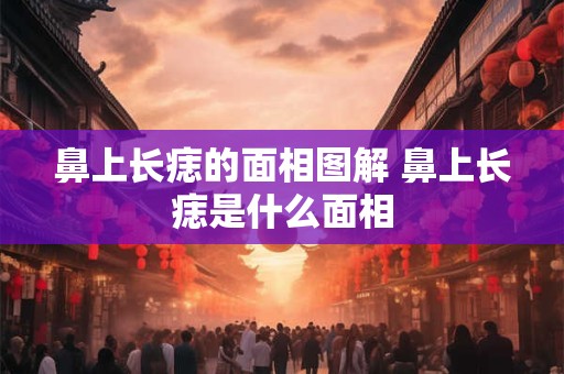 鼻上长痣的面相图解 鼻上长痣是什么面相