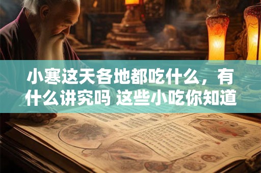 小寒这天各地都吃什么，有什么讲究吗 这些小吃你知道几样