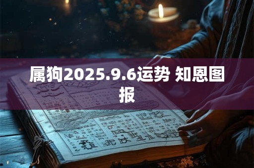 属狗2025.9.6运势 知恩图报