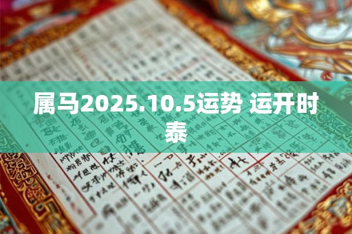 属马2025.10.5运势 运开时泰