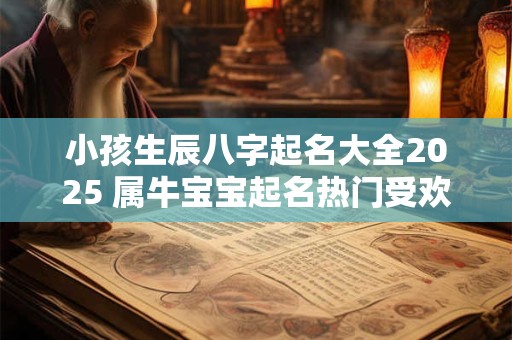 小孩生辰八字起名大全2025 属牛宝宝起名热门受欢迎