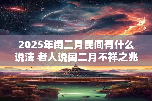 2025年闰二月民间有什么说法 老人说闰二月不祥之兆