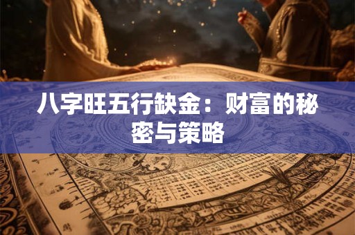 八字旺五行缺金：财富的秘密与策略