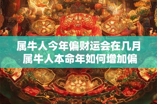 属牛人今年偏财运会在几月 属牛人本命年如何增加偏财运