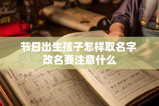 节日出生孩子怎样取名字 改名要注意什么