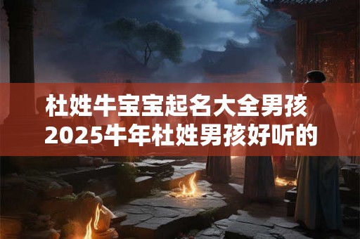 杜姓牛宝宝起名大全男孩 2025牛年杜姓男孩好听的名字
