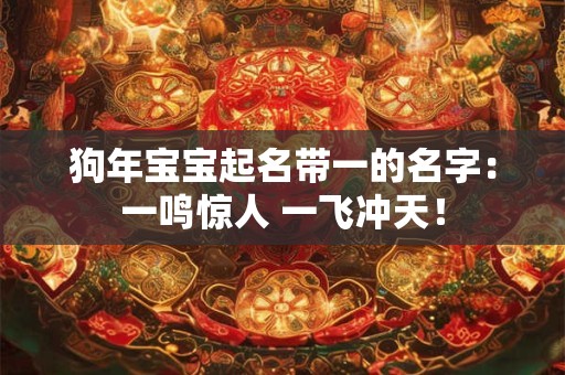 狗年宝宝起名带一的名字:一鸣惊人 一飞冲天! 狗年宝宝起名带一的名字:一鸣惊人 一飞冲天!