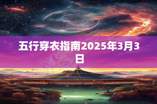 五行穿衣指南2025年3月3日