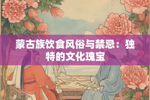 蒙古族饮食风俗与禁忌：独特的文化瑰宝