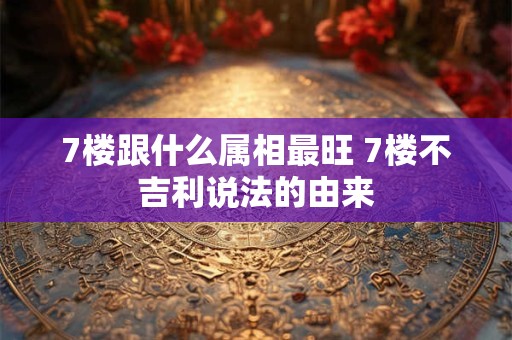 7楼跟什么属相最旺 7楼不吉利说法的由来 7楼跟什么属相最旺 7楼不吉利说法的由来