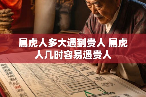 属虎人多大遇到贵人 属虎人几时容易遇贵人