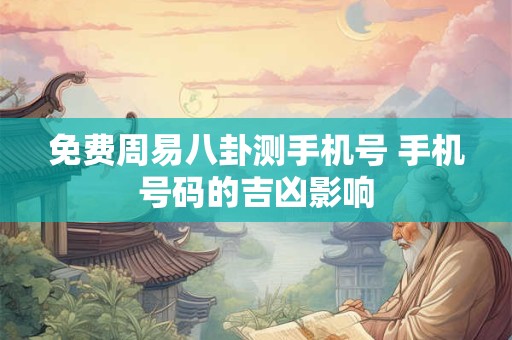 详细阅读:免费周易八卦测手机号 手机号码的吉凶影响 免费周易八卦测手机号 手机号码的吉凶影响