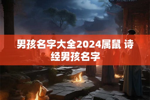 男孩名字大全2024属鼠 诗经男孩名字