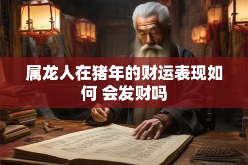 属龙人在猪年的财运表现如何 会发财吗