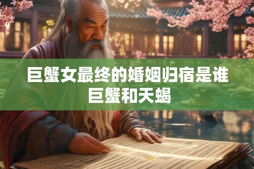巨蟹女最终的婚姻归宿是谁 巨蟹和天蝎