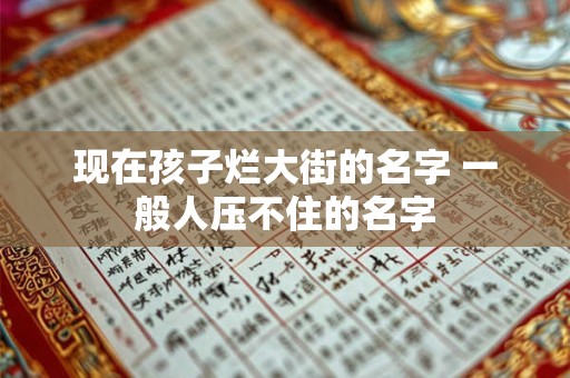 现在孩子烂大街的名字 一般人压不住的名字