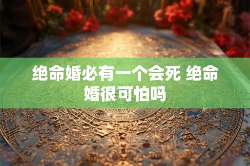 绝命婚必有一个会死 绝命婚很可怕吗