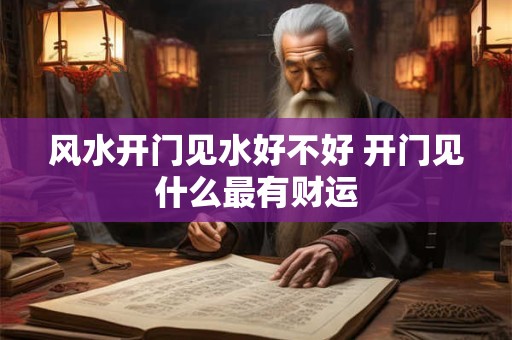 风水开门见水好不好 开门见什么最有财运