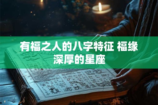 有福之人的八字特征 福缘深厚的星座