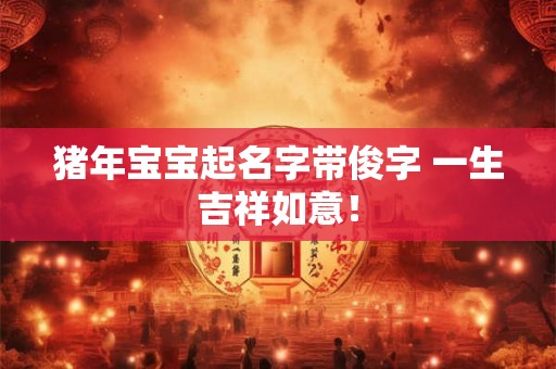 猪年宝宝起名字带俊字 一生吉祥如意！