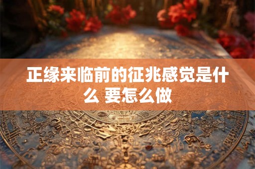 正缘来临前的征兆感觉是什么 要怎么做