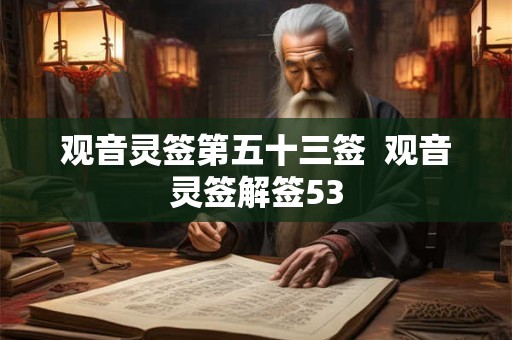 观音灵签第五十三签 观音灵签解签53 观音灵签第五十三签 观音灵签解签53